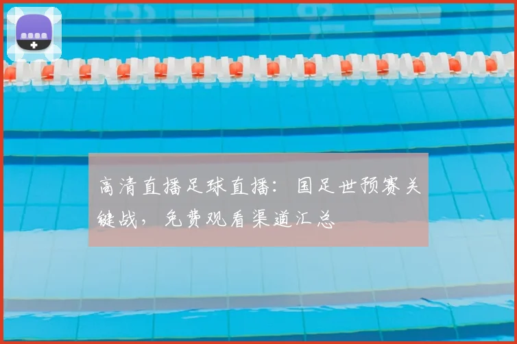 高清直播足球直播:国足世预赛关键战,免费观看渠道汇总