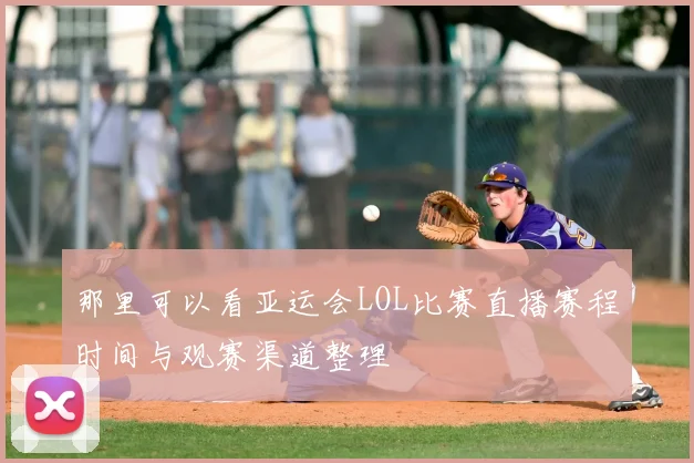 那里可以看亚运会LOL比赛直播赛程时间与观赛渠道整理