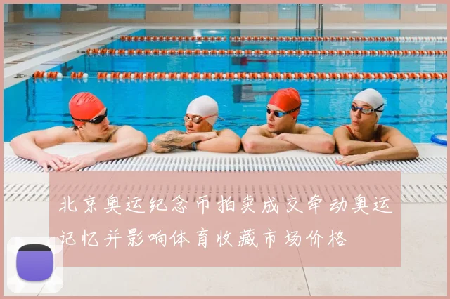 北京奥运纪念币拍卖成交牵动奥运记忆并影响体育收藏市场价格