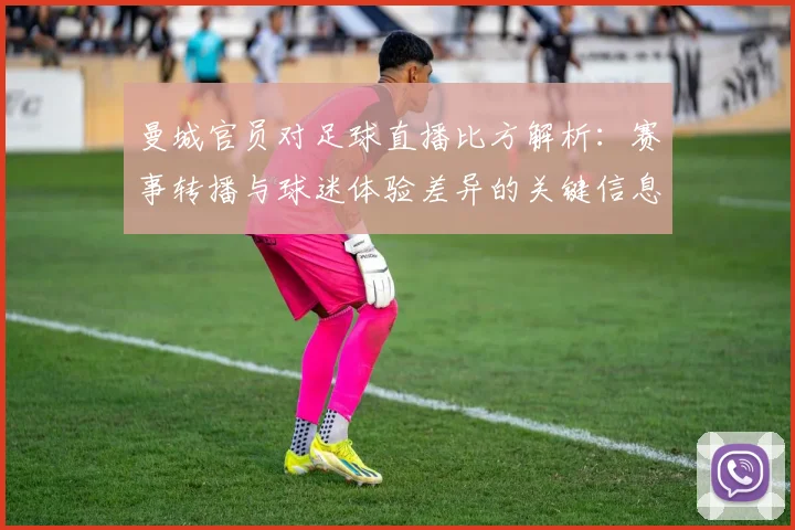 曼城官员对足球直播比方解析：赛事转播与球迷体验差异的关键信息