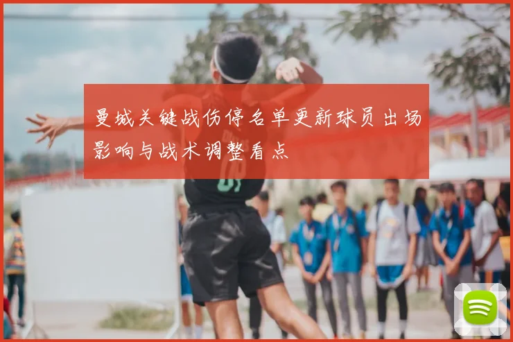 曼城关键战伤停名单更新球员出场影响与战术调整看点