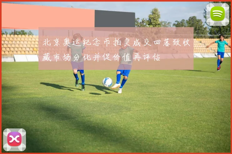 北京奥运纪念币拍卖成交回落致收藏市场分化并促价值再评估