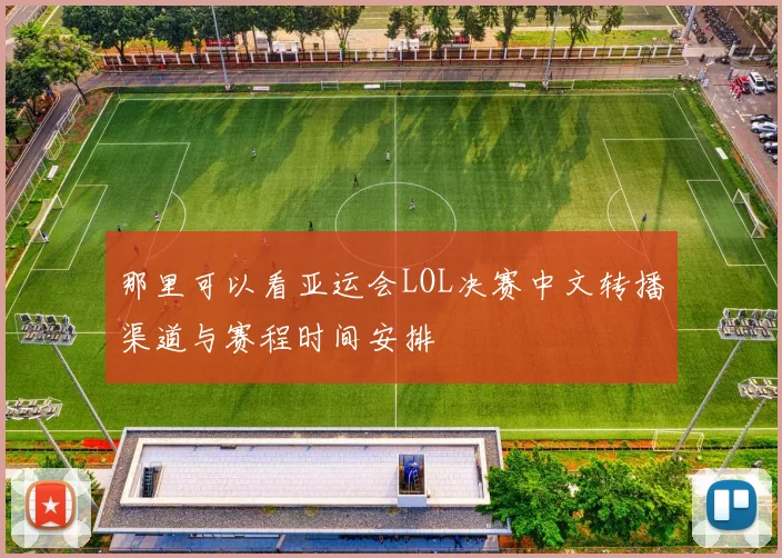 那里可以看亚运会LOL决赛中文转播渠道与赛程时间安排